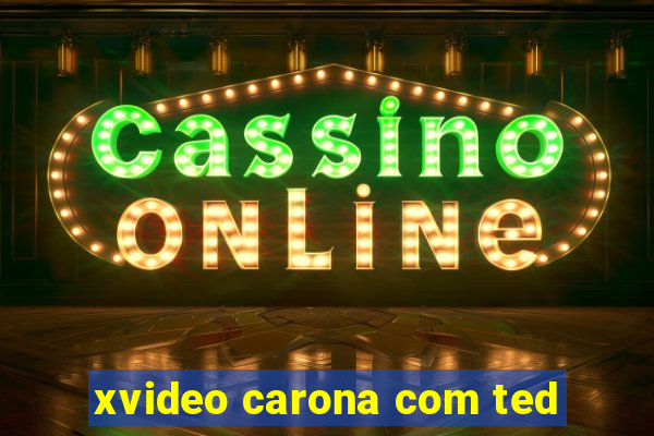 xvideo carona com ted